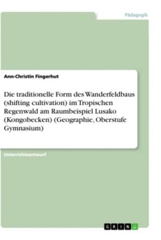 Könyv Die traditionelle Form des Wanderfeldbaus (shifting cultivation) im tropischen Regenwald am  Raumbeispiel Lusako (Kongobecken) (Geographie, Oberstufe 