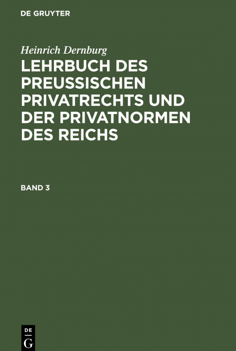 Carte Heinrich Dernburg: Lehrbuch Des Preussischen Privatrechts Und Der Privatnormen Des Reichs. Band 3 