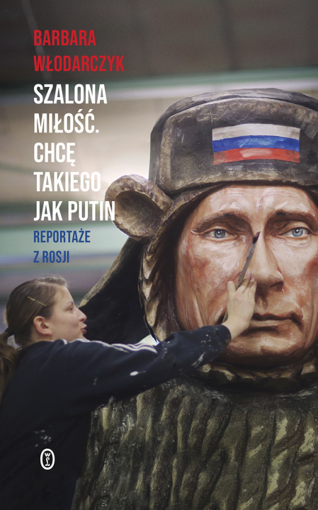 Kniha Szalona miłość. Chcę takiego jak Putin. Reportaże z Rosji Barbara Włodarczyk