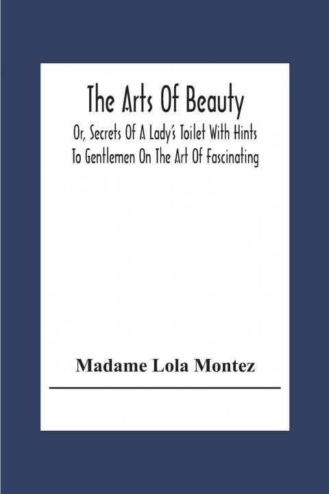 Buch Arts Of Beauty; Or, Secrets Of A Lady's Toilet With Hints To Gentlemen On The Art Of Fascinating 