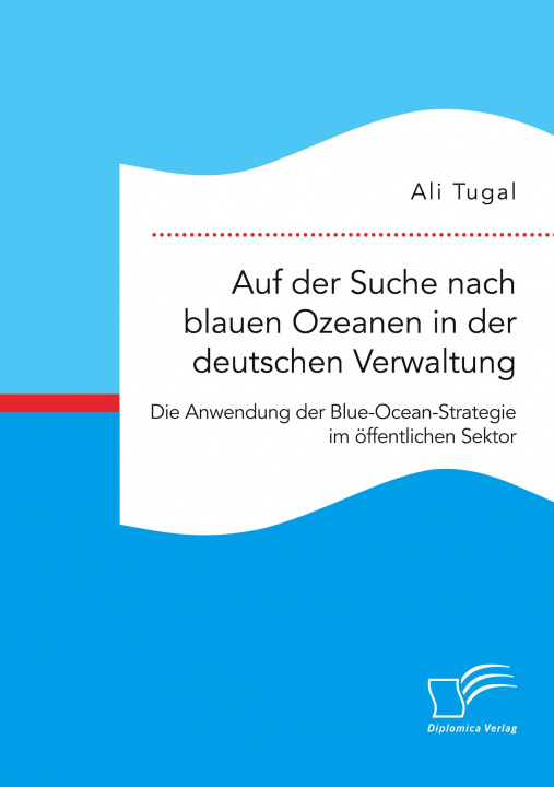 Könyv Auf der Suche nach blauen Ozeanen in der deutschen Verwaltung. Die Anwendung der Blue-Ocean-Strategie im oeffentlichen Sektor 