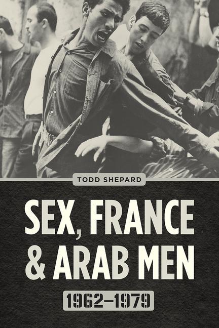 Könyv Sex, France, and Arab Men, 1962-1979 TODD SHEPARD