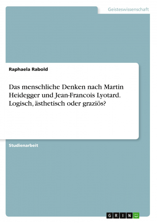 Könyv Das menschliche Denken nach Martin Heidegger und Jean-Francois Lyotard. Logisch, ästhetisch oder graziös? 