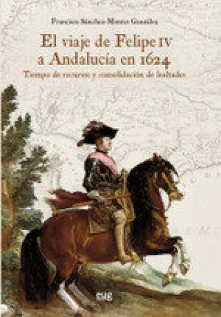 Carte El viaje de Felipe IV a Andalucía en 1624 FRANCISCO SANCHEZ-MONTES GONZALEZ