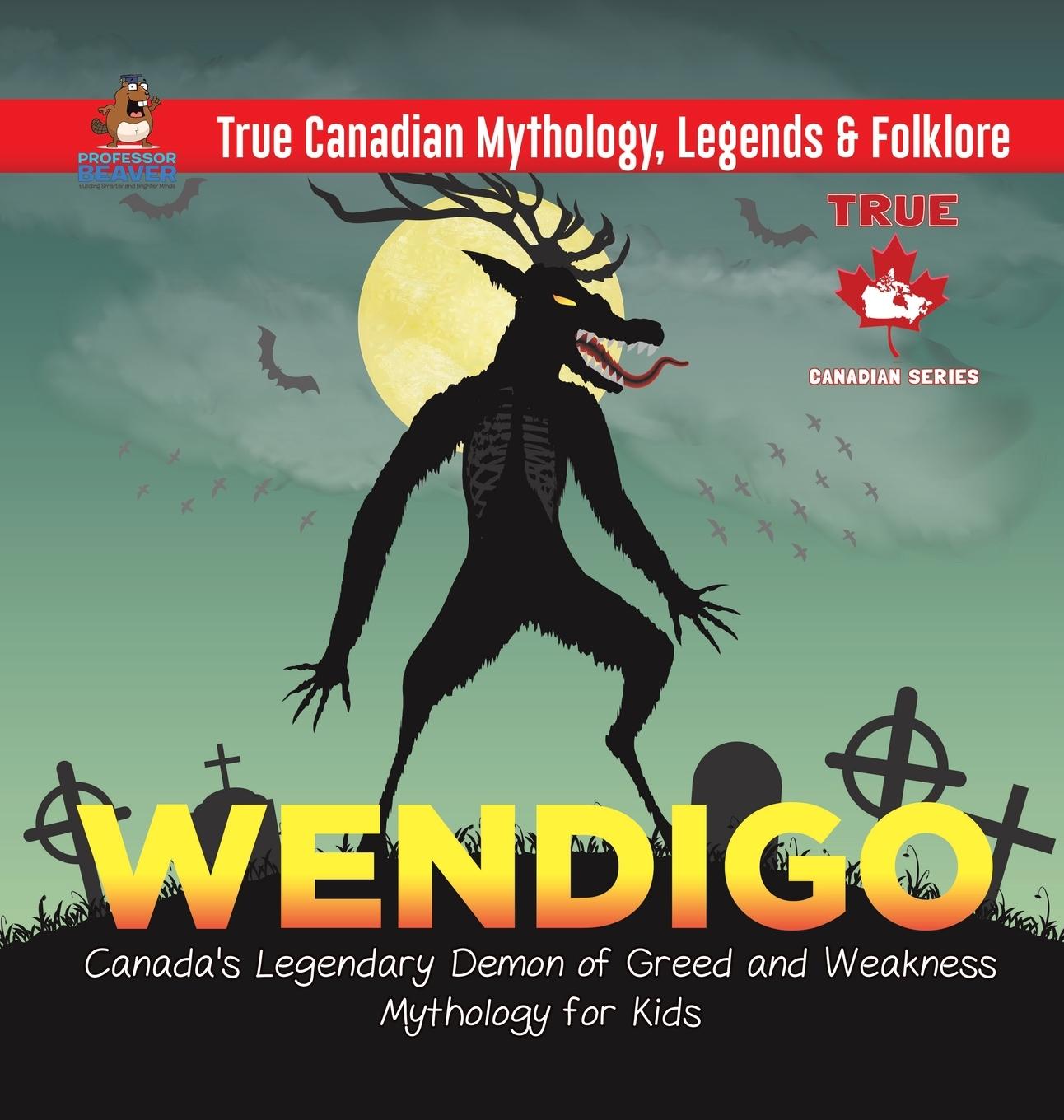 Книга Wendigo - Canada's Legendary Demon of Greed and Weakness Mythology for Kids True Canadian Mythology, Legends & Folklore PROFESSOR BEAVER