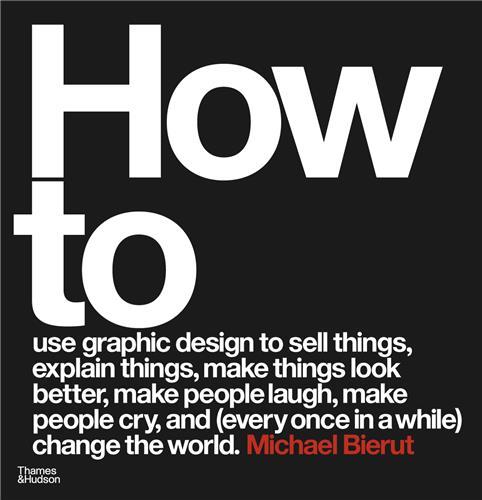 Carte How to use graphic design to sell things, explain things, make things look better, make people laugh, make people cry, and (every once in a while) cha MICHAEL BIERUT