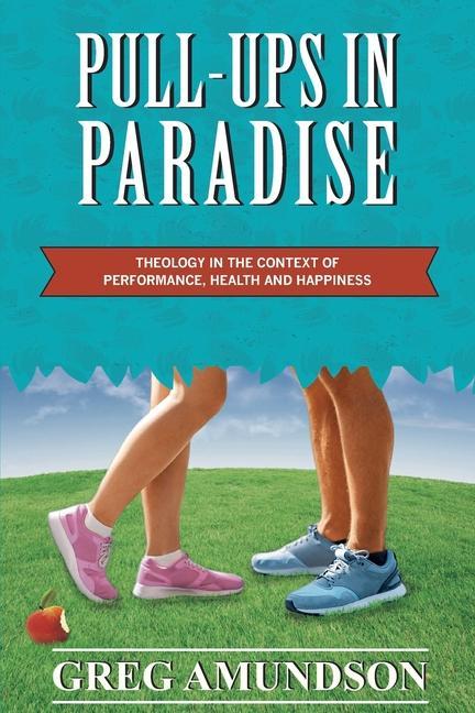 Könyv Pull-ups In Paradise: Theology in the Context of Performance, Health and Happiness 