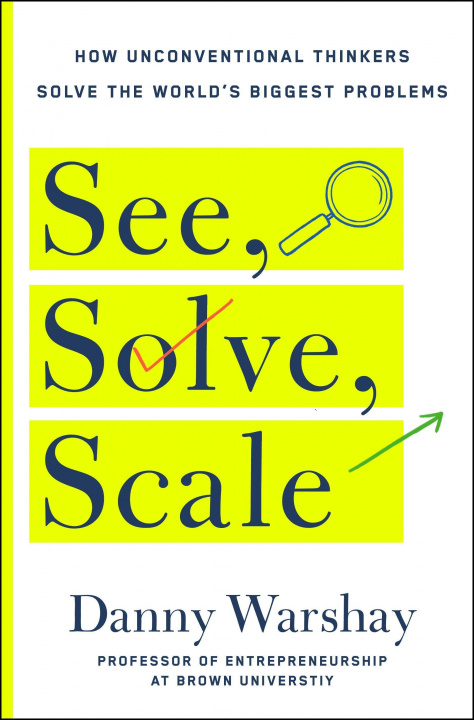 Book See, Solve, Scale: How Anyone Can Turn an Unsolved Problem Into a Breakthrough Success 