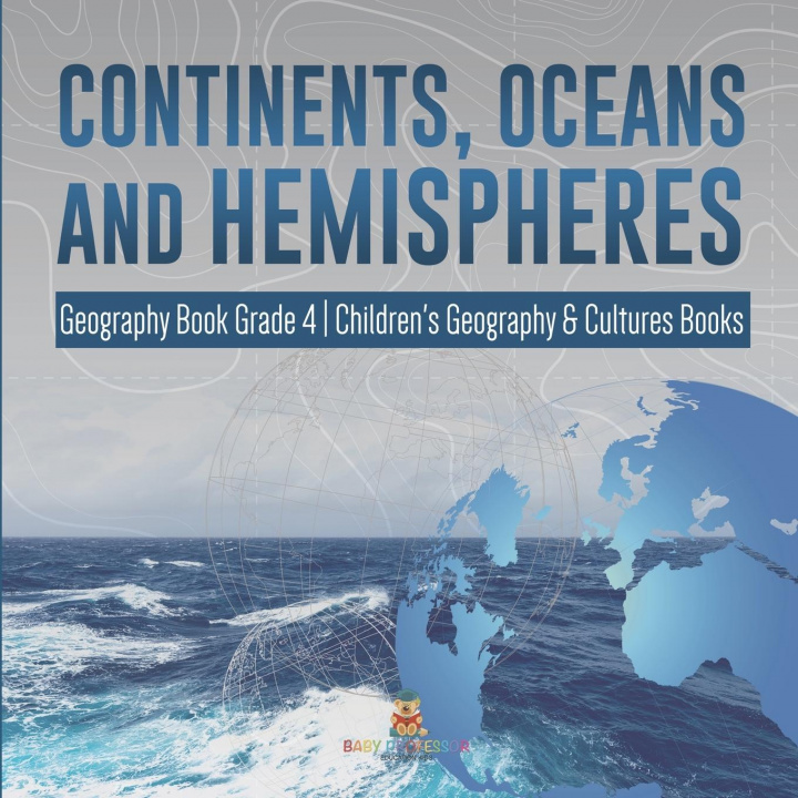 Könyv Continents, Oceans and Hemispheres Geography Book Grade 4 Children's Geography & Cultures Books Baby Professor
