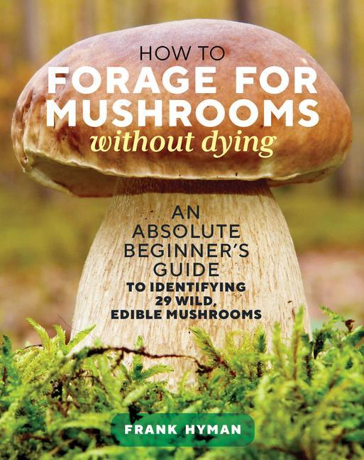 Könyv How to Forage for Mushrooms without Dying: An Absolute Beginner's Guide to Identifying 29 Wild, Edible Mushrooms 