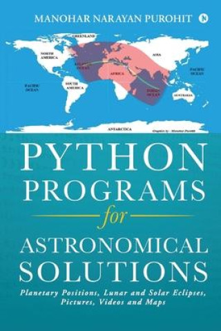 Kniha Python Programs for Astronomical Solutions: Planetary Positions, Lunar and Solar Eclipses, Pictures, Videos and Maps Manohar Narayan Purohit