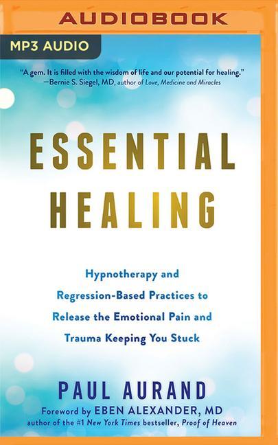 Digital Essential Healing: Hypnotherapy and Regression-Based Practices to Release the Emotional Pain and Trauma Keeping You Stuck Eben Alexander