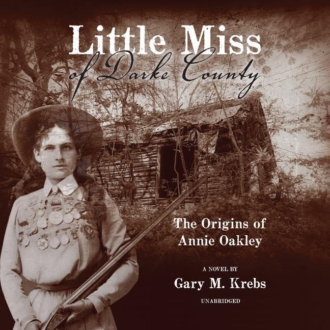 Digital Little Miss of Darke County: The Origins of Annie Oakley: A Novel Erica Sullivan