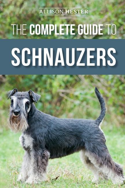 Carte The Complete Guide to Schnauzers: Miniature, Standard, or Giant - Learn Everything You Need to Know to Raise a Healthy and Happy Schnauzer 
