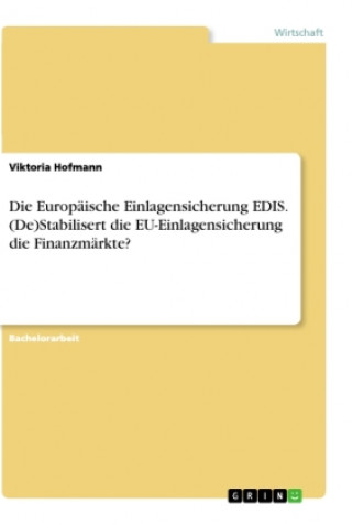 Книга Die Europäische Einlagensicherung EDIS. (De)Stabilisert die EU-Einlagensicherung die Finanzmärkte? 
