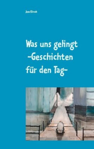 Boek Was uns gelingt -Geschichten fur den Tag- Jens Kirsch