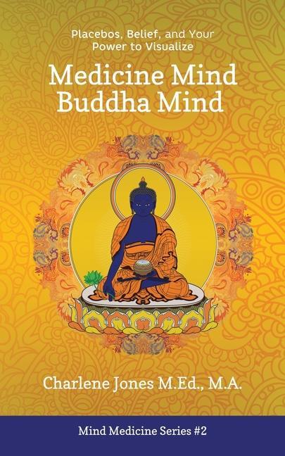Könyv Medicine Mind Buddha Mind: Placebos, Belief, and the Power of Your Mind to Visualize 