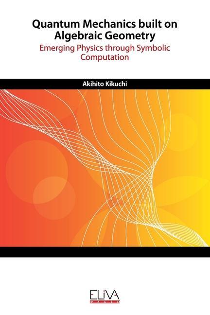 Knjiga Quantum Mechanics built on Algebraic Geometry: Emerging Physics through Symbolic Computation Akihito Kikuchi