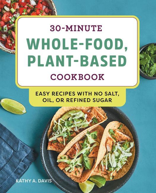 Carte 30-Minute Whole-Food, Plant-Based Cookbook: Easy Recipes with No Salt, Oil, or Refined Sugar 