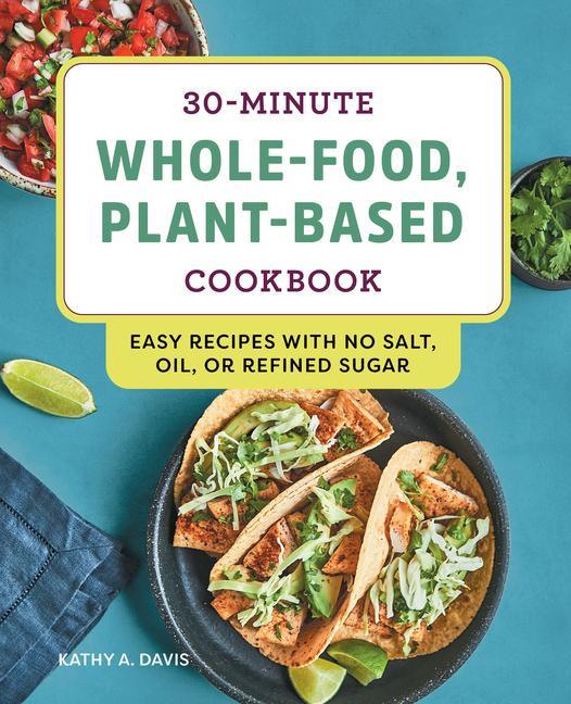 Kniha 30-Minute Whole-Food, Plant-Based Cookbook: Easy Recipes with No Salt, Oil, or Refined Sugar 