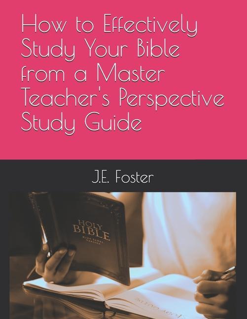 Carte How to Effectively Study Your Bible from a Master Teacher's Perspective-A Study Guide 