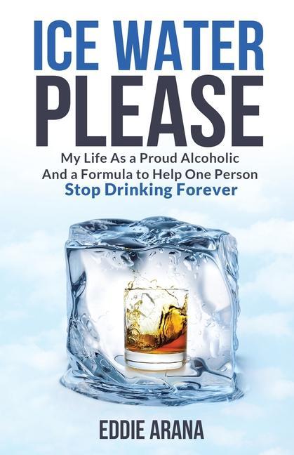 Carte Ice Water Please: My Life As a Proud Alcoholic And a Formula to Help One Person Stop Drinking Forever 