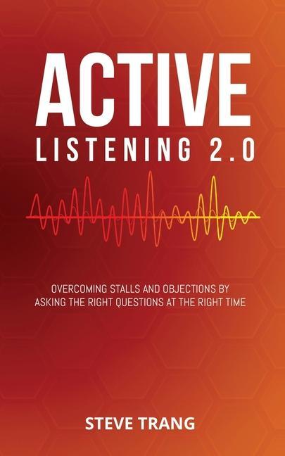 Knjiga Active Listening 2.0: Overcoming Stalls and Objections by Asking the Right Questions at the Right Time 