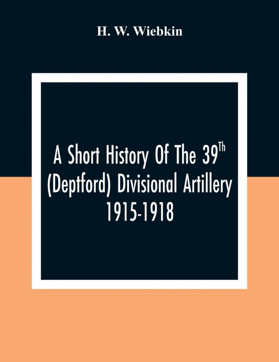 Kniha Short History Of The 39Th (Deptford) Divisional Artillery 1915-1918 