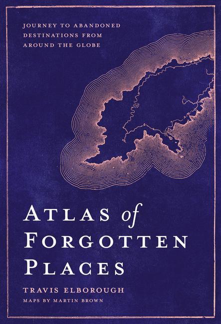Carte Atlas of Forgotten Places TRAVIS ELBOROUGH