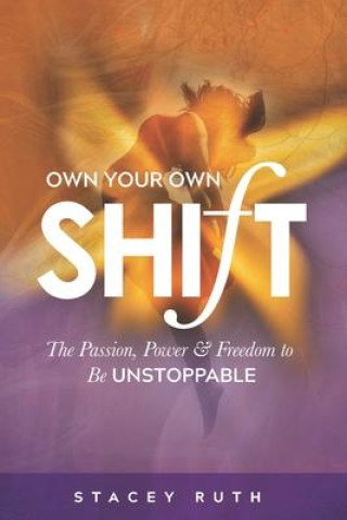 Kniha Own Your Own Shift: The Passion, Power & Freedom To Be Unstoppable 