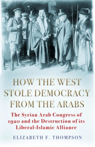 Kniha How the West Stole Democracy from the Arabs Elizabeth F. Thompson