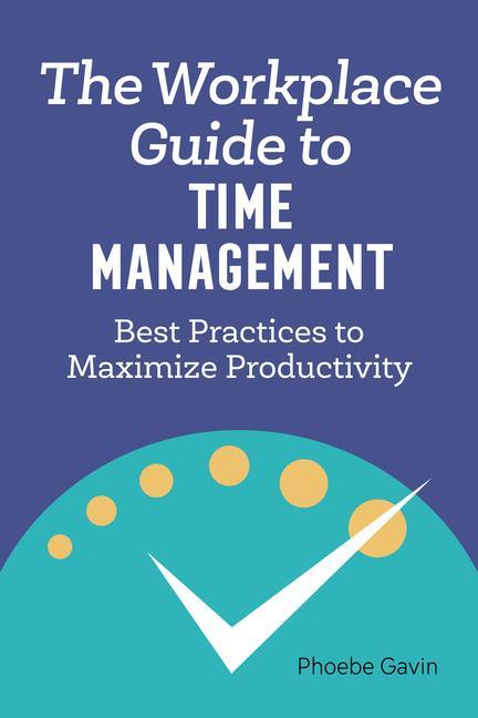 Kniha The Workplace Guide to Time Management: Best Practices to Maximize Productivity 