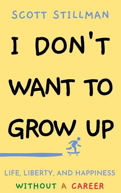 Book I Don't Want To Grow Up: Life, Liberty, and Happiness. Without a Career. 