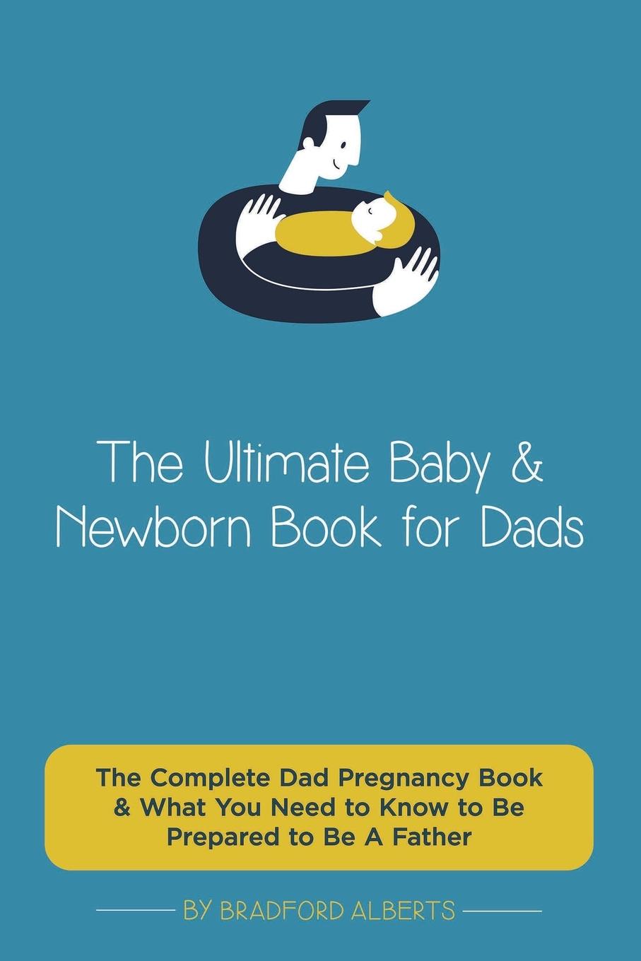 Книга Ultimate Baby & Newborn Book for Dads - The Complete Dad Pregnancy Book & What You Need to Know to Be Prepared to Be A Father 