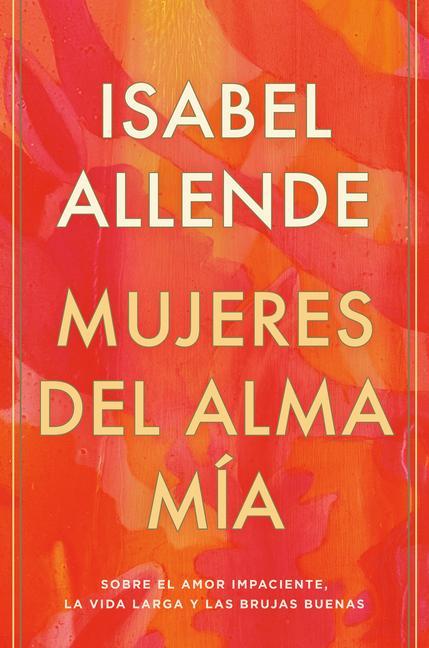 Könyv Mujeres del Alma Mía / The Soul of a Woman: Sobre El Amor Impaciente, La Vida Larga Y Las Brujas Buenas 
