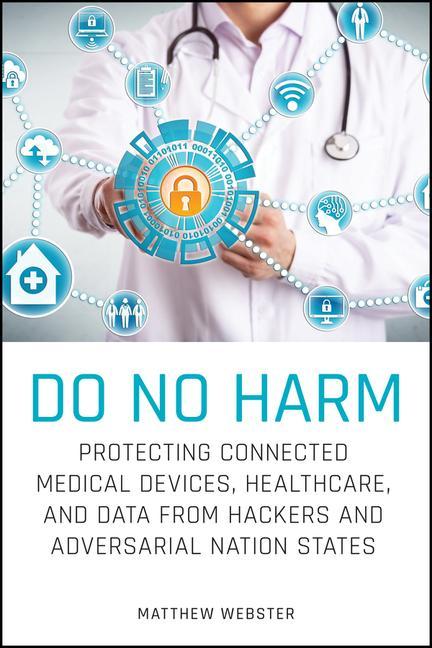 Książka Do No Harm - Protecting Connected Medical Devices, Healthcare, and Data from Hackers and Adversarial Nation States Matthew Webster