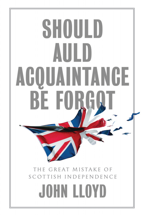 Book Should Auld Acquaintance Be Forgot - The Great Mistake of Scottish Independence John Lloyd