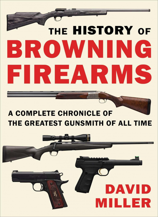 Könyv The History of Browning Firearms: A Complete Chronicle of the Greatest Gunsmith of All Time 