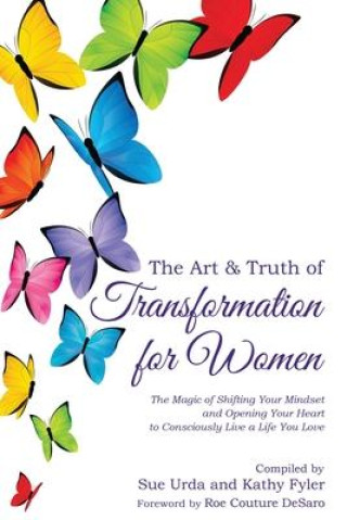 Kniha The Art & Truth of Transformation for Women: The magic of shifting your mindset and opening your heart to consciously live a life you love 
