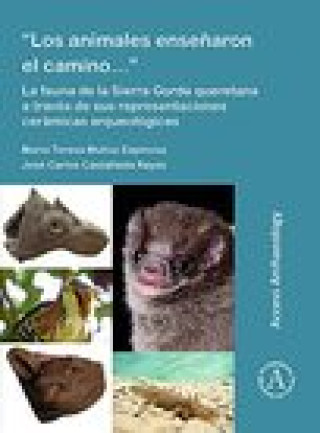 Knjiga "Los animales ensenaron el camino...": La fauna de la Sierra Gorda queretana a traves de sus representaciones ceramicas arqueologicas Maria Teresa Munoz Espinosa