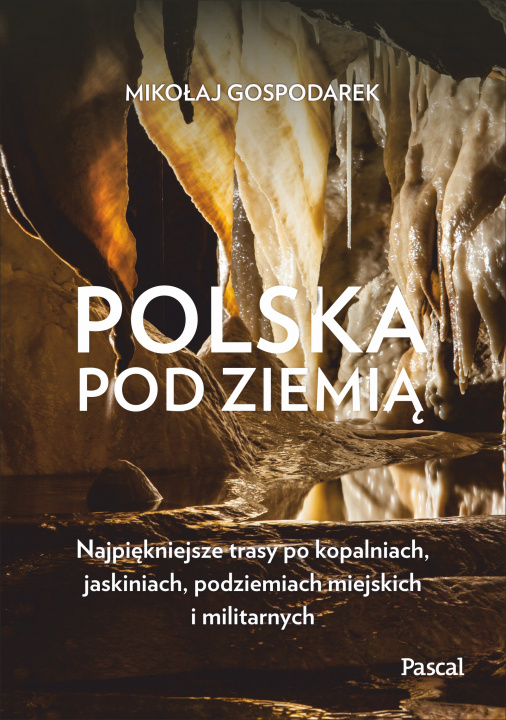 Buch Polska pod ziemią Najpiękniejsze trasy po kopalniach, jaskiniach, podziemiach miejskich i militarny Gospodarek Mikołaj