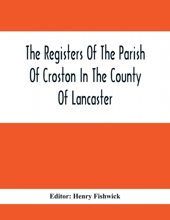 Kniha Registers Of The Parish Of Croston In The County Of Lancaster; Christenings - - 1545-1727; Weddings - - 1538-1685; Burials - - 1538-1684 