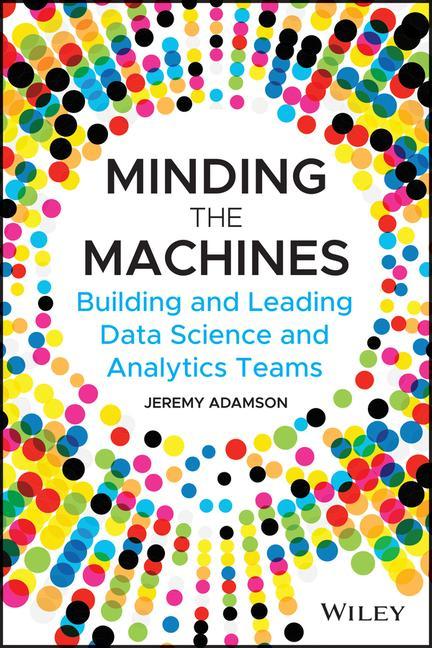 Kniha Minding the Machines - Building and Leading Data Science and Analytics Teams Jeremy Adamson
