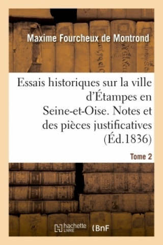 Knjiga Essais Historiques Sur La Ville d'Etampes En Seine-Et-Oise. Notes Et Des Pieces Justificatives Maxime Fourcheux de Montrond