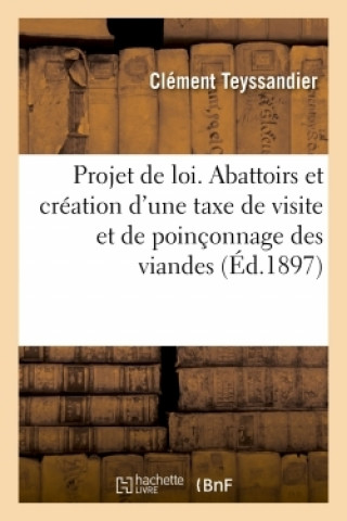 Book Projet de Loi Sur Les Abattoirs Et Creation d'Une Taxe de Visite Et de Poinconnage Des Viandes Clément Teyssandier