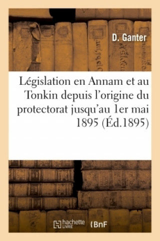 Kniha Recueil de la Legislation En Vigueur En Annam Et Au Tonkin Depuis l'Origine Du Protectorat Ganter
