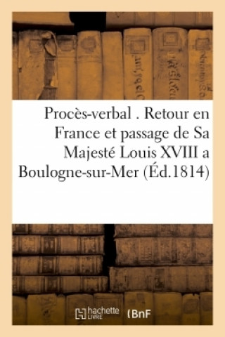 Carte Proces-Verbal Relatif Au Retour En France Et Au Passage de Sa Majeste Louis XVIII a Boulogne-Sur-Mer 