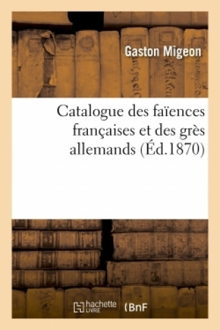 Книга Catalogue Des Faiences Francaises Et Des Gres Allemands Gaston Migeon