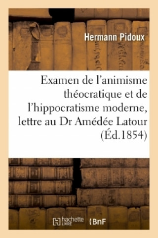 Könyv Examen de l'Animisme Theocratique Et de l'Hippocratisme Moderne. Lettre A M. Le Dr Amedee LaTour Hermann Pidoux