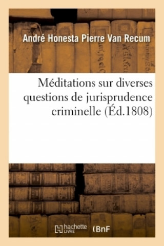 Könyv Meditations Sur Diverses Questions de Jurisprudence Criminelle André Honesta Pierre Van Recum